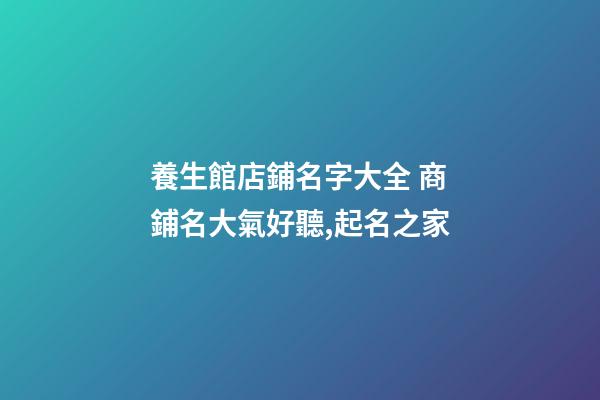 養生館店鋪名字大全 商鋪名大氣好聽,起名之家-第1張-店鋪起名-玄機派
